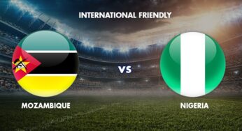 Nigeria 3 Mozambique 2: Super Eagles beat Mozambique in friendly match